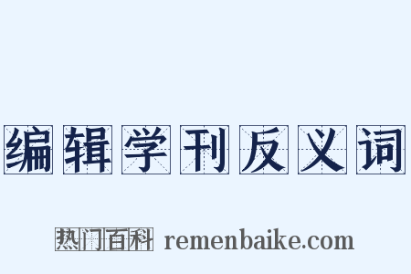 编辑学刊反义词是什么意思的图片